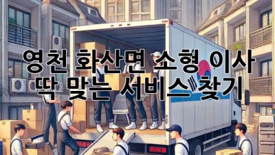 영천 화산면 소형 이사, 딱 맞는 서비스 찾기!