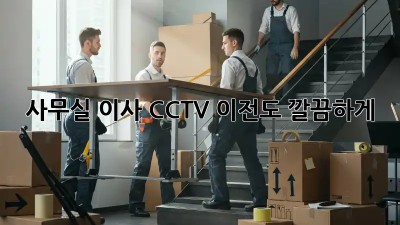사무실 이사? CCTV 이전도 깔끔하게!