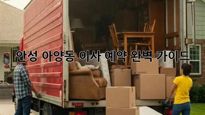안성 아양동 이사 예약 완벽 가이드