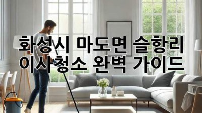 화성시 마도면 슬항리 이사청소: 완벽 가이드