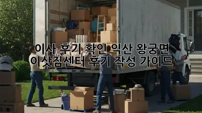 이사 후기 확인: 익산 왕궁면 이삿짐센터 후기 작성 가이드