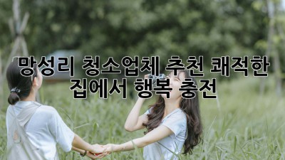 ✨ 망성리 청소업체 추천: 쾌적한 집에서 행복 충전! 🏡